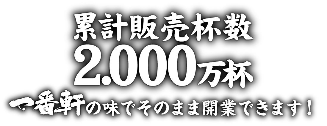 累計販売杯数2,000万杯 一番軒の味でそのまま開業できます